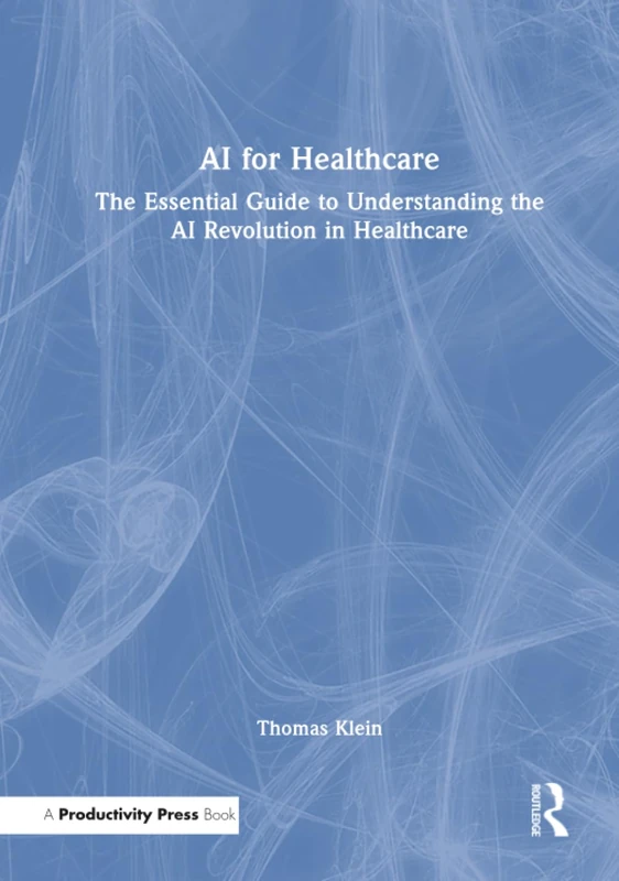 AI for Healthcare: The Essential Guide to Understanding the AI Revolution in Healthcare
