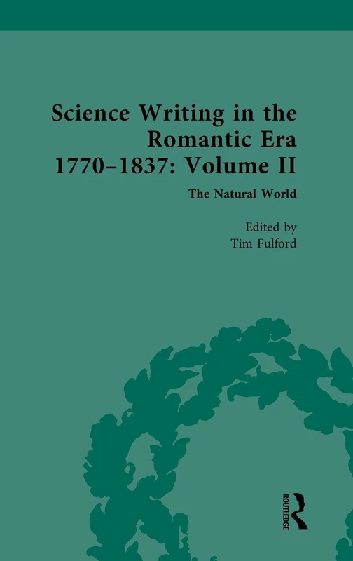 Science Writing in the Romantic Era 1770-1837: Volume II: The Natural World: 2 (Nineteenth-Century Science, Technology and Medicine: Sources and Documents)