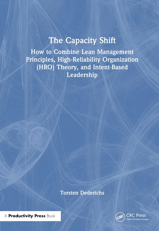 The Capacity Shift: How to Combine Lean Management Principles, High-Reliability Organization (HRO) Theory, and Intent-Based Leadership