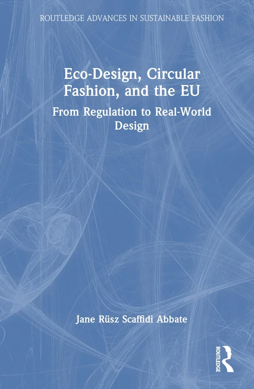 Eco-Design, Circular Fashion, and the EU: From Regulation to Real-World Design (Routledge Advances in Sustainable Fashion)