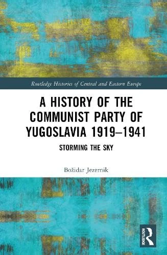 A History of the Communist Party of Yugoslavia 1919–1941: Storming the Sky (Routledge Histories of Central and Eastern Europe)