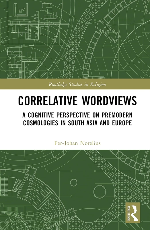 Correlative Worldviews: A Cognitive Perspective on Premodern Cosmologies in South Asia and Europe (Routledge Studies in Religion)