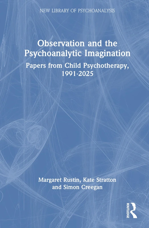 Observation and the Psychoanalytic Imagination: Papers from Child Psychotherapy, 1991-2025 (The New Library of Psychoanalysis)