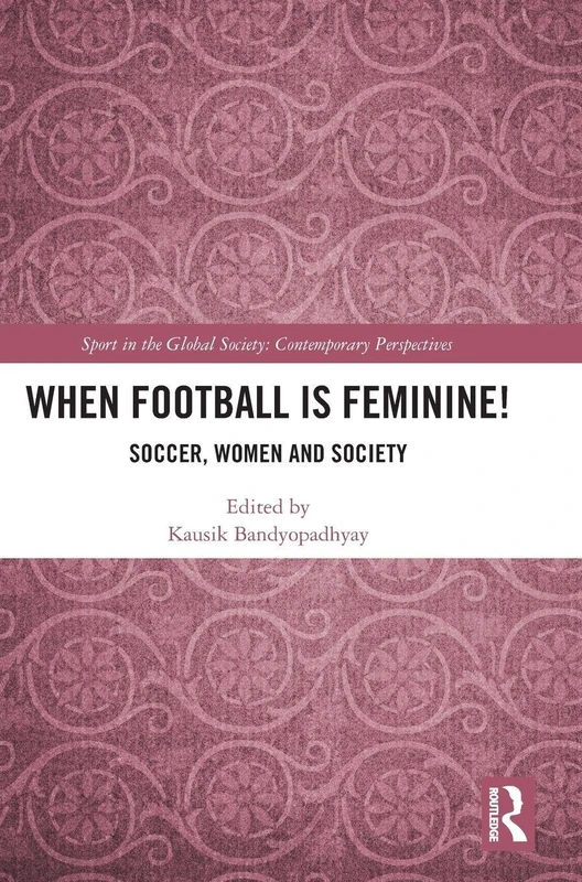 When Football is Feminine!: Soccer, Women and Society (Sport in the Global Society – Contemporary Perspectives)