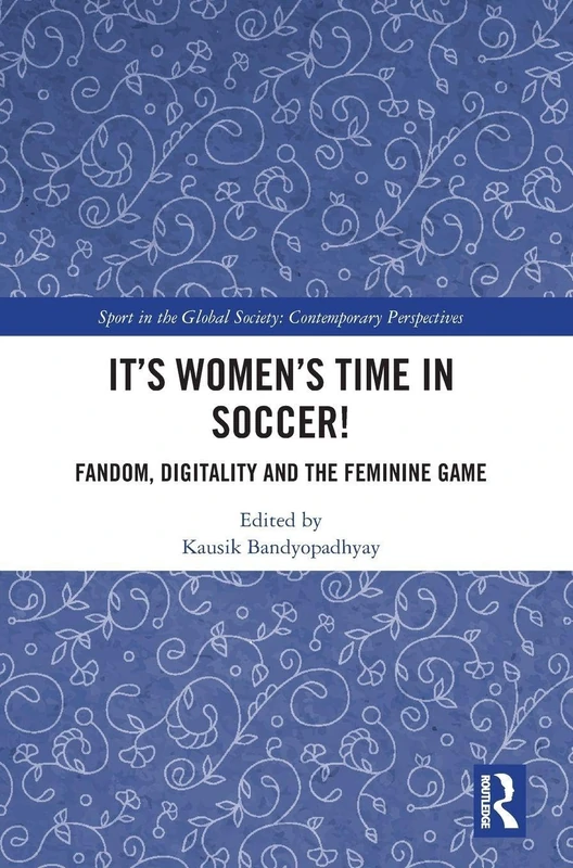 It's Women's Time in Soccer!: Fandom, Digitality and the Feminine Game (Sport in the Global Society – Contemporary Perspectives)