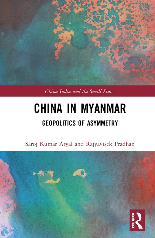 China in Myanmar: Geopolitics of Asymmetry (China-India and the Small States)