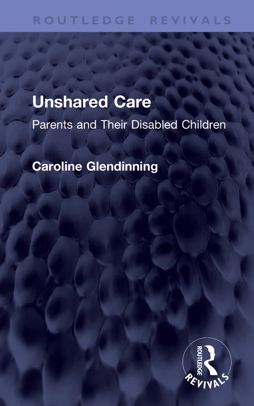 Unshared Care: Parents and Their Disabled Children (Routledge Revivals)