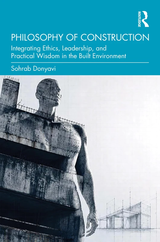 Philosophy of Construction: Integrating Ethics, Leadership, and Practical Wisdom in the Built Environment
