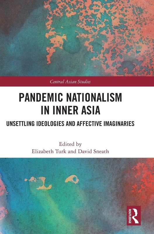 Pandemic Nationalism in Inner Asia: Unsettling Ideologies and Affective Imaginaries (Central Asian Studies)