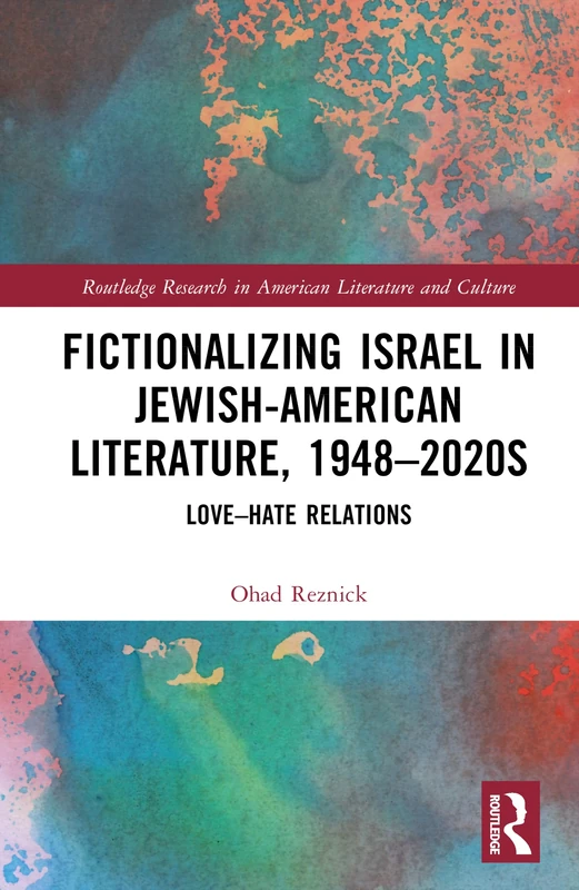 Fictionalizing Israel in Jewish-American Literature, 1948–2020s: Love–Hate Relations (Routledge Research in American Literature and Culture)