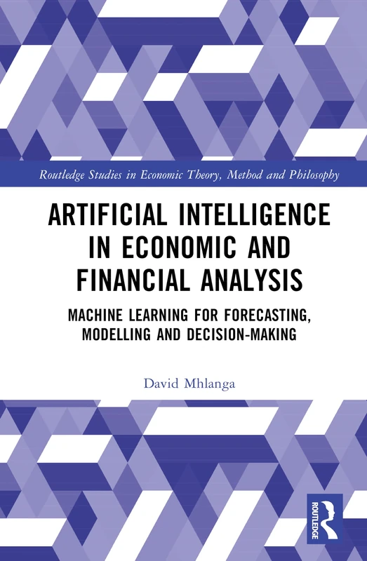Artificial Intelligence in Economic and Financial Analysis: Machine Learning for Forecasting, Modelling and Decision-Making (Routledge Studies in Economic Theory, Method and Philosophy)