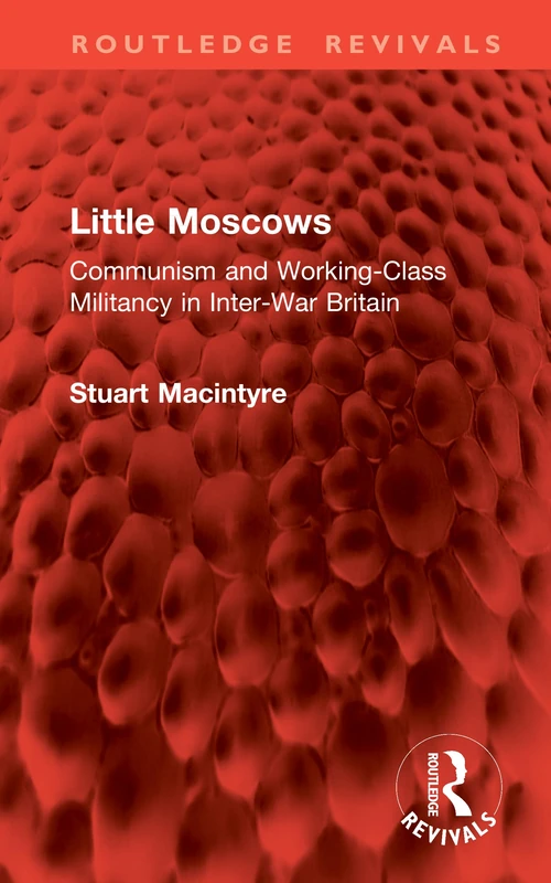 Little Moscows: Communism and Working-Class Militancy in Inter-War Britain (Routledge Revivals)