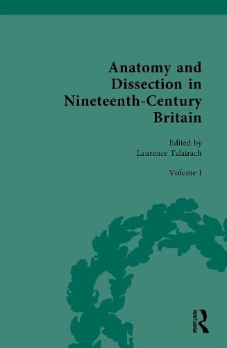 Anatomy and Dissection in Nineteenth-Century Britain: Volume I: Medical Education and Anatomical Practice in Nineteenth-Century Britain ... and Medicine: Sources and Documents)