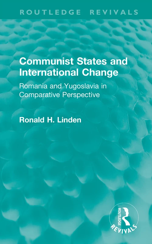Communist States and International Change: Romania and Yugoslavia in Comparative Perspective (Routledge Revivals)