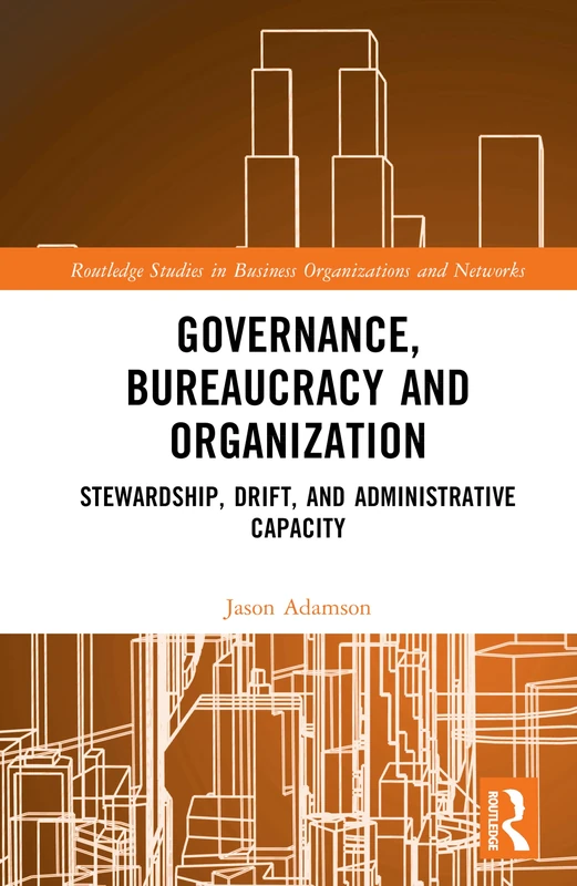 Governance, Bureaucracy and Organization: Stewardship, Drift, and Administrative Capacity (Routledge Studies in Business Organizations and Networks)