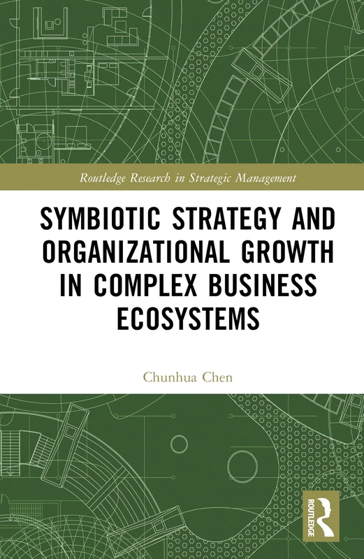 Symbiotic Strategy and Organizational Growth in Complex Business Ecosystems (Routledge Research in Strategic Management)