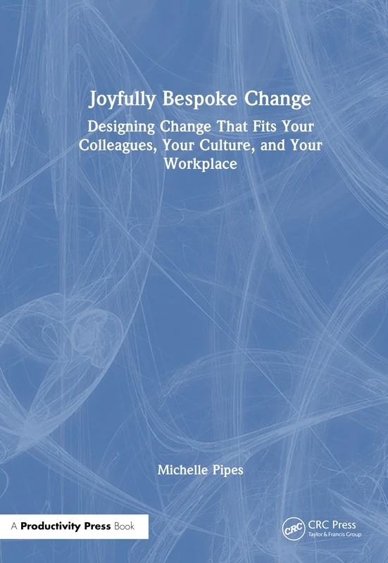 Joyfully Bespoke Change: Designing Change That Fits Your Colleagues, Your Culture, and Your Workplace