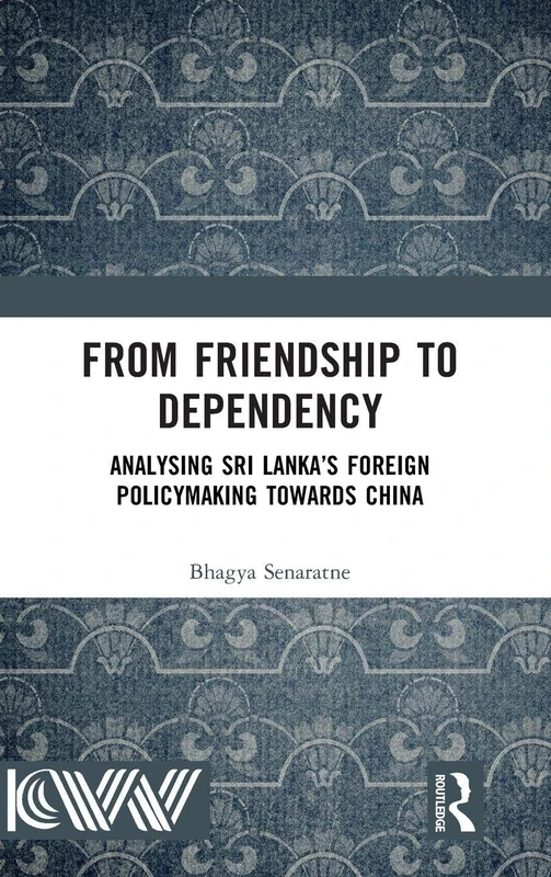 From Friendship to Dependency: Analysing Sri Lanka’s Foreign Policymaking Towards China