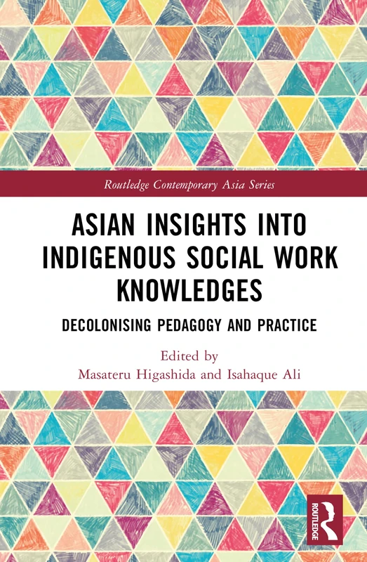 Asian Insights into Indigenous Social Work Knowledges: Decolonising Pedagogy and Practice (Routledge Contemporary Asia Series)