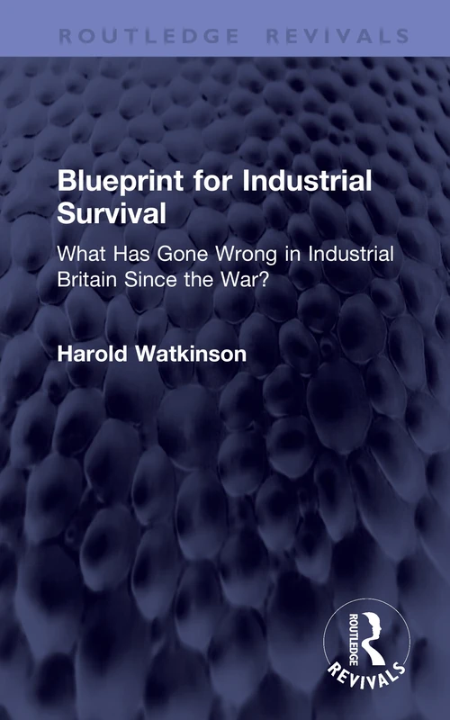 Blueprint for Industrial Survival: What Has Gone Wrong in Industrial Britain Since the War? (Routledge Revivals)