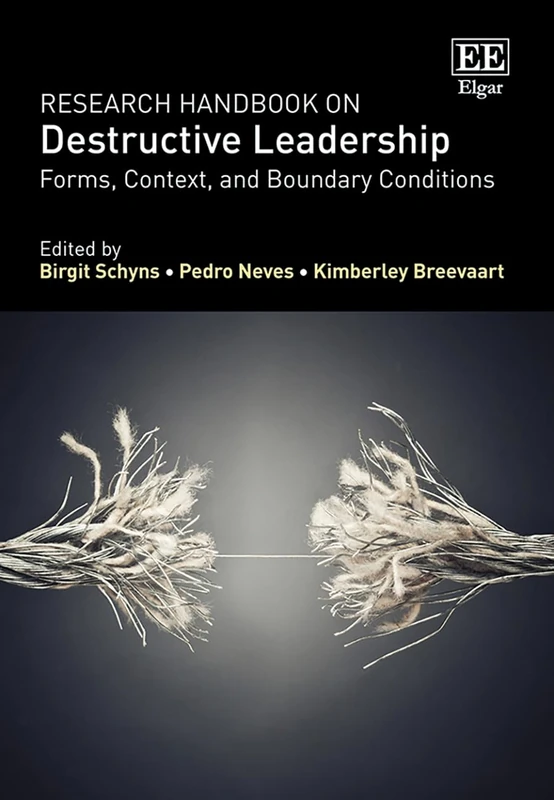 Research Handbook on Destructive Leadership: Forms, Context, and Boundary Conditions (Research Handbooks in Business and Management series)