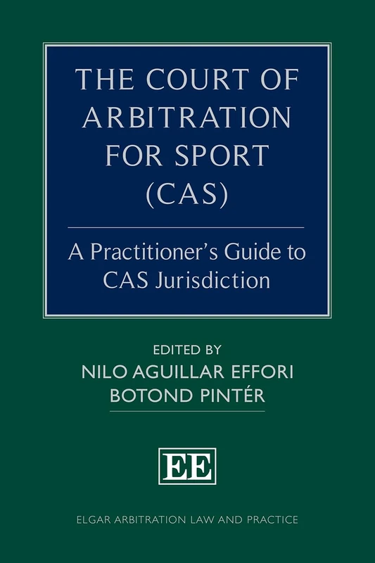The Court of Arbitration for Sport (CAS): A Practitioner’s Guide to CAS Jurisdiction (Elgar Arbitration Law and Practice series)