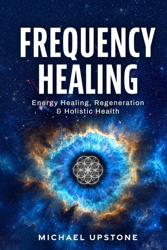 Frequency Healing: Energy Healing, Regeneration & Holistic Health (Frequency and Energy Healing (Series of 3))