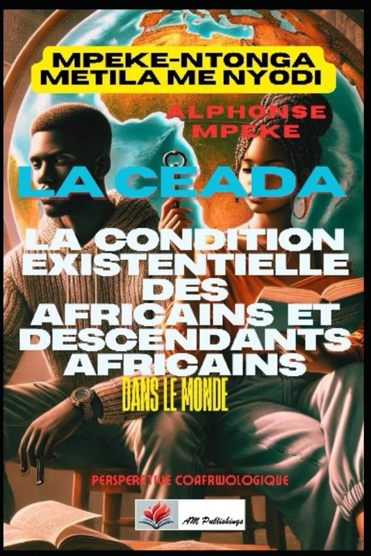 LA CONDITION EXISTENTIELLE DES AFRICAINS ET DESCENDANTS AFRICAINS DANS LE MONDE: UNE PERSPECTIVE COAFRWOLOGIQUE (COAFRWOLOGIE:NOUVELLE SCIENCE PANAFRICAINE)
