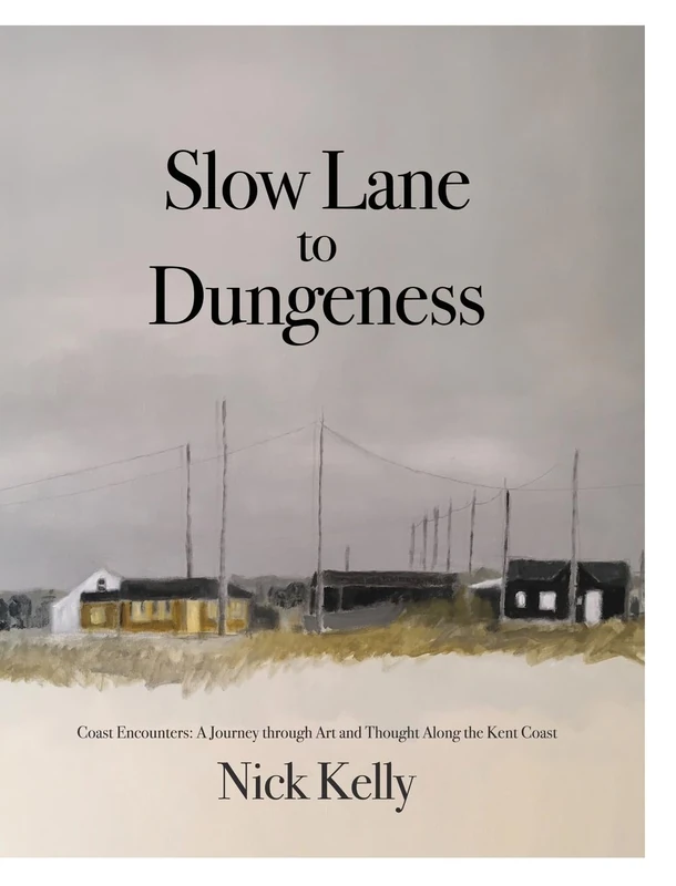 Slow Lane to Dungeness: Coast Encounters: A Journey through Art and Thought Along the Kent Coast