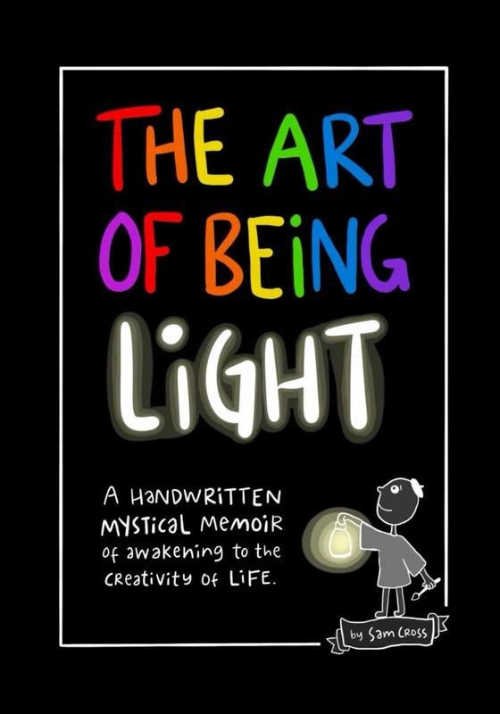 The Art of Being Light: A handwritten mystical memoir of awakening to the creativity of life.