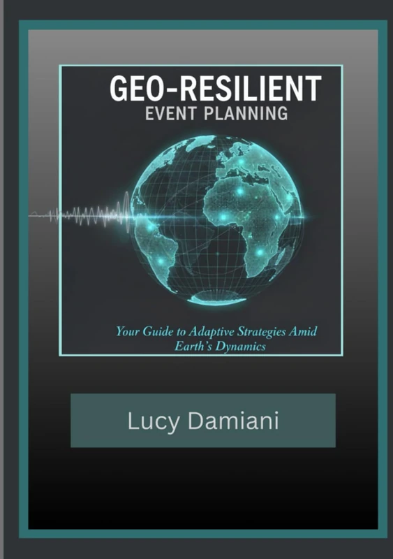 GEO-RESILIENT EVENT PLANNING: Your Guide to Adaptive Strategies Amid Earth's Dynamics (Frequency: Presence to Power -Events to Legacies - Resonance to Being)