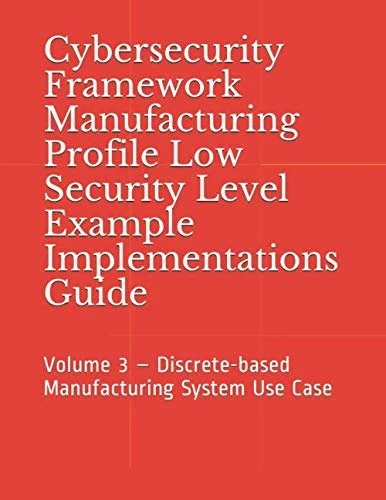 Cybersecurity Framework Manufacturing Profile Low Security Level Example Implementations Guide: Volume 3 – Discrete-based Manufacturing System Use Case
