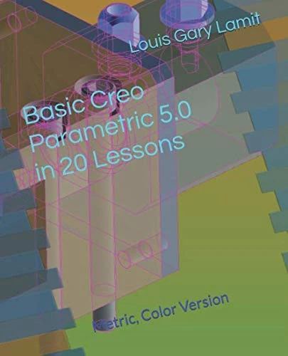 Basic Creo Parametric 5.0 in 20 Lessons: Metric, Color Version
