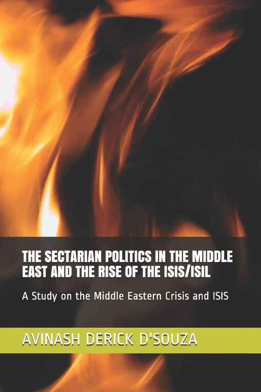 THE SECTARIAN POLITICS IN THE MIDDLE EAST AND THE RISE OF THE ISIS/ISIL: A Study on the Middle Eastern Crisis and ISIS: 1 (ADDWISDOM)