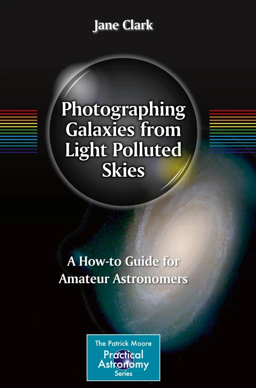 Photographing Galaxies from Light Polluted Skies: A How-to Guide for Amateur Astronomers (The Patrick Moore Practical Astronomy Series)