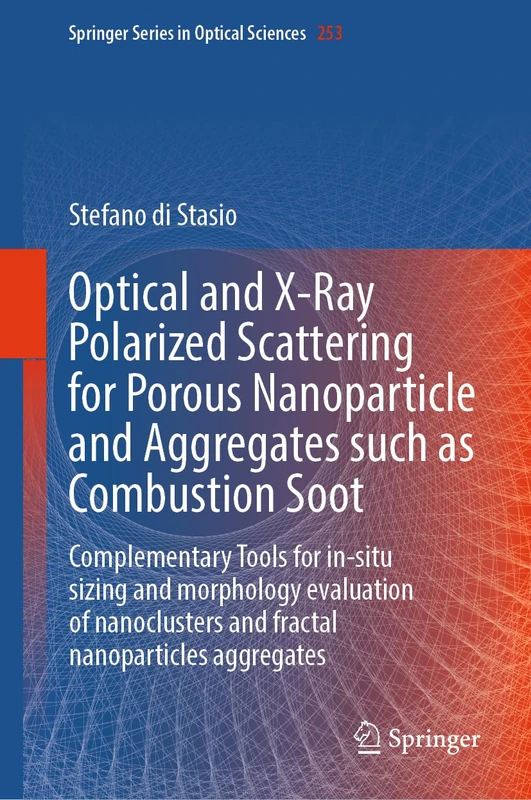 Optical and X-Ray Polarized Scattering for Porous Nanoparticles and Aggregates such as Combustion Soot: Complementary Tools for in-situ sizing and ... (Springer Series in Optical Sciences, 253)