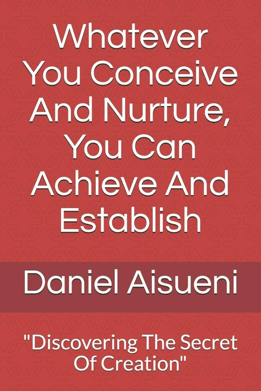 Whatever You Conceive And Nurture You Can Achieve And Establish: "Discovering The Secret Of Creation" (potalmlbk2019)