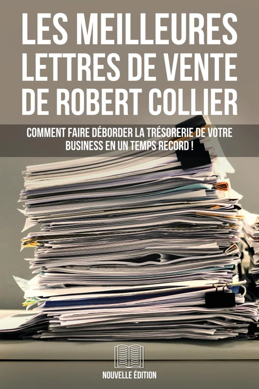 Les Meilleures Lettres de Vente de Robert Collier (Nouvelle Édition): Comment Faire Déborder La Trésorerie De Votre Business En Un Temps Record !