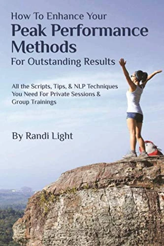 How To Enhance Your Peak Performance Methods For Outstanding Results: All the Scripts, Tips, NLP Techniques You Need For Private Sessions & Group Trainings
