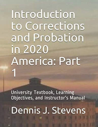 Introduction to Corrections and Probation in 2020 America Part 1: University Textbook, Learning Objectives, and Instructor's Manual