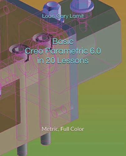 Basic Creo Parametric 6.0 in 20 Lessons: Metric, Full Color