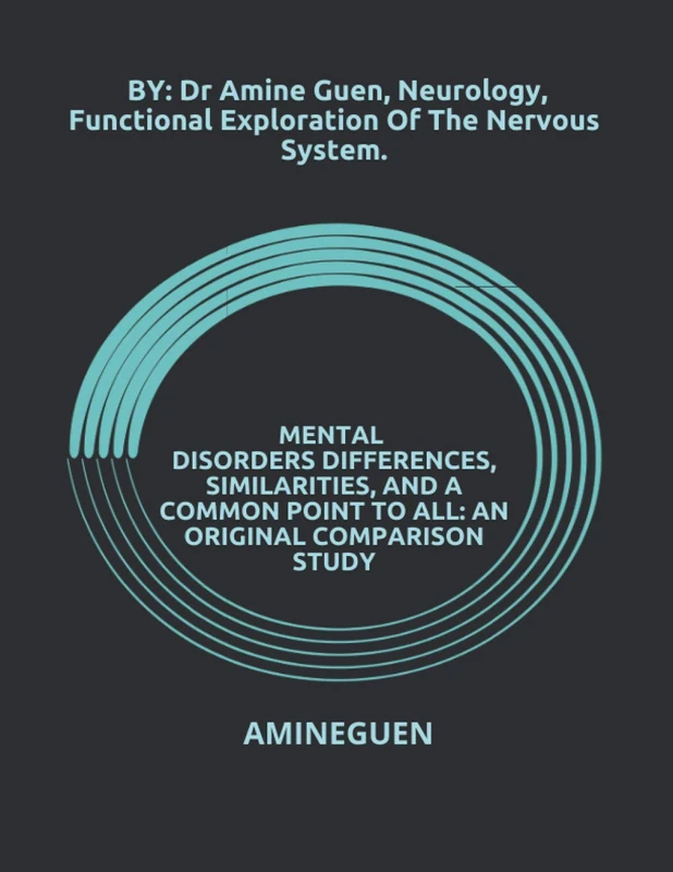 MENTAL DISORDERS DIFFERENCES, SIMILARITIES, AND A COMMON POINT TO ALL: AN ORIGINAL COMPARISON STUDY: BY : Dr Amine Guen , Neurology, Functional Exploration Of The Nervous System. - Image 1