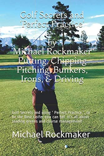 Golf Secrets and ' Perfect Practice ' by Michael Rockmaker Putting, Chipping & Pitching, Bunkers, Irons, and Driving: Golf Secrets and using ' ... about reading greens and course management! - Image 1
