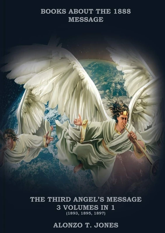 The Third Angels Message: :3 Volumes in 1 (Justification by Faith, Adventist Church History, Apocalyptic Prophecies, Salvation according to the Word of God (Books about the 1888 Mesaage)
