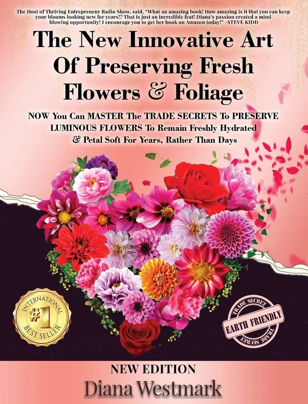 The New Innovative Art Of Preserving Fresh Flowers & Foliage NOW You Can MASTER The TRADE SECRETS To PRESERVE LUMINOUS FLOWERS To Remain Freshly Hydrated & Petal Soft For Years, Rather Than Days