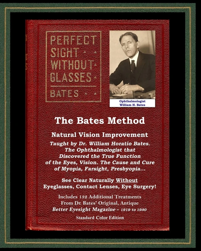 The Bates Method - Perfect Sight Without Glasses - Natural Vision Improvement Taught by Ophthalmologist William Horatio Bates: See Clear Naturally ... Eye Surgery! (With Better Eyesight Magazine.)