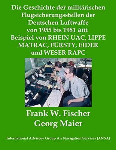 Die Geschichte der militärischen Flugsicherungsstellen der Deutschen Luftwaffe von 1955 bis 1981 am Beispiel von RHEIN UAC, LIPPE MATRAC, FÜRSTY, EIDER und WESER RAPC