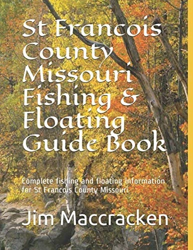 St Francois County Missouri Fishing & Floating Guide Book: Complete fishing and floating information for St Francois County Missouri (Missouri Fishing & Floating Guide Books)