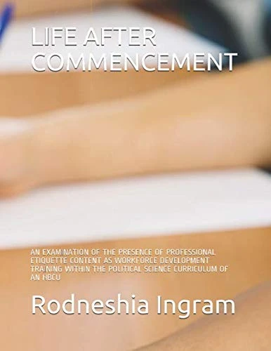LIFE AFTER COMMENCEMENT: AN EXAMINATION OF THE PRESENCE OF PROFESSIONAL ETIQUETTE CONTENT AS WORKFORCE DEVELOPMENT TRAINING WITHIN THE POLITICAL SCIENCE CURRICULUM OF AN HBCU - Image 1