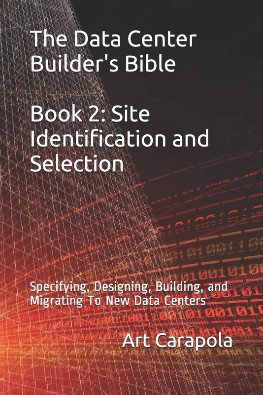 The Data Center Builder's Bible - Book 2: Site Identification and Selection: Specifying, Designing, Building, and Migrating To New Data Centers